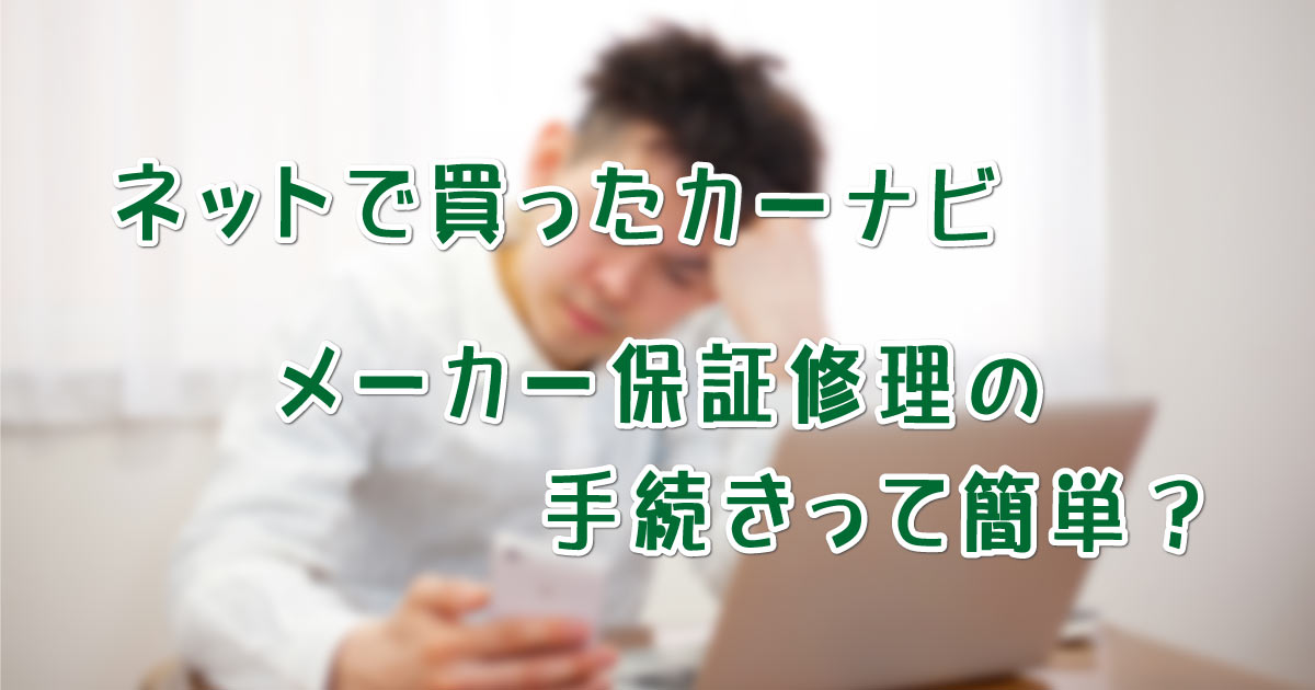 カーナビのメーカー保証修理の手続きって簡単なの？