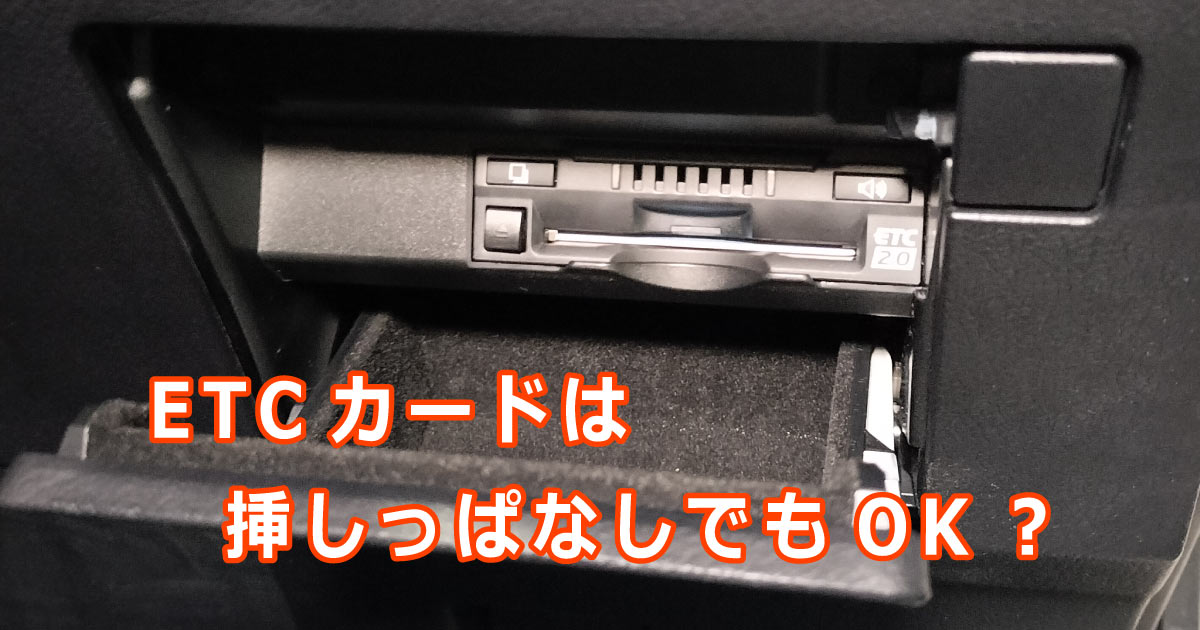 ETCカードの挿しっぱなしはダメ？